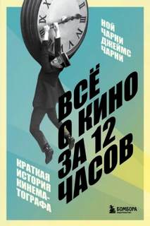 Чарни Ной, Чарни Джеймс - Всё о кино за 12 часов: краткая история кинематографа