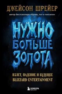 Шрейер Джейсон - Нужно больше золота. Взлет, падение и будущее Blizzard Entertainment