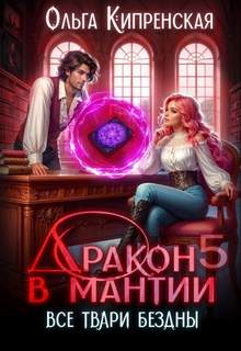 Кипренская Ольга - Дракон в мантии 05. Все твари Бездны