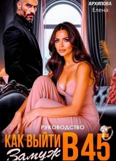Архипова Елена - Руководство. Как выйти замуж в 45