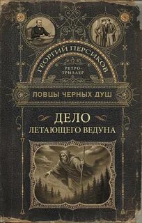 Персиков Георгий - Ловцы черных душ 04. Дело летающего ведуна
