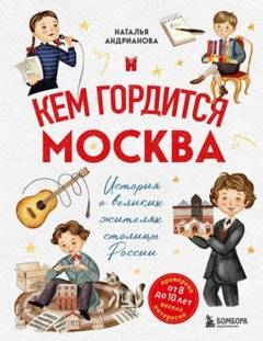 Андрианова Наталья - Кем гордится Москва. История о великих жителях столицы России