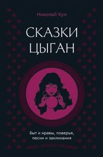 Кун Николай - Сказки цыган. Быт и нравы, поверья, песни и заклинания