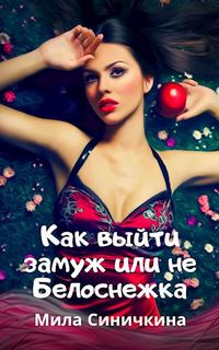 Синичкина Мила - Как выйти замуж или не Белоснежка