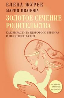 Иванова Мария, Журек Елена - Золотое сечение родительства. Как вырастить здорового ребенка и не потерять себя