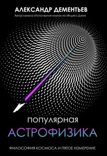 Дементьев Александр - Популярная астрофизика. Философия космоса и пятое измерение