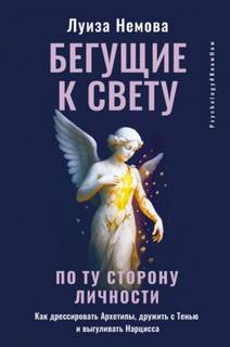 Немова Луиза - Бегущие к свету. По ту сторону личности. Как дрессировать Архетипы, дружить с Тенью и выгуливать Нарцисса