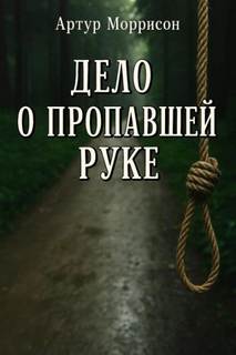 Моррисон Артур - Хроники Мартина Хьюитта 04. Дело о пропавшей руке