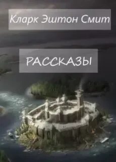 Кларк Эштон Смит - Рассказы