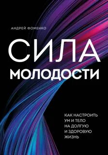 Фоменко Андрей - Сила молодости. Как настроить ум и тело на долгую и здоровую жизнь