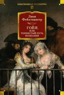 Фейхтвангер Лион - Гойя, или Тернистый путь познания