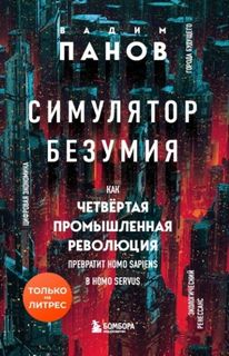 Панов Вадим - Симулятор безумия. Как Четвертая промышленная революция превратит Homo Sapiens в Homo Servus?