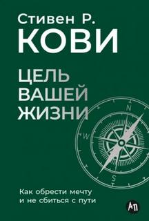 Кови Стивен - Цель вашей жизни: Как обрести мечту и не сбиться с пути