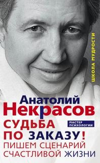 Некрасов Анатолий - Судьба по заказу! Пишем сценарий счастливой жизни