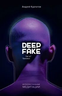 Курпатов Андрей - Deepfake. Где ты? Проснись!