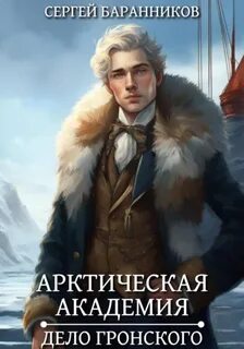 Баранников Сергей - Арктическая академия 05. Дело Гронского