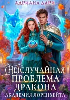 Дари Адриана - Академия Лоренхейта 01. (Не) случайная проблема дракона