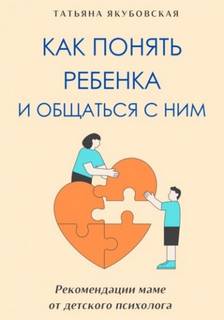 Якубовская Татьяна - Как понять ребенка и общаться с ним. Рекомендации маме от детского психолога