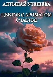 Утешева Алтынай - Цветок с ароматом счастья