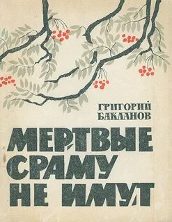 Бакланов Григорий - Мертвые сраму не имут