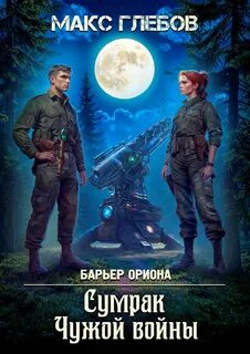 Глебов Макс - Барьер Ориона 07. Сумрак Чужой войны