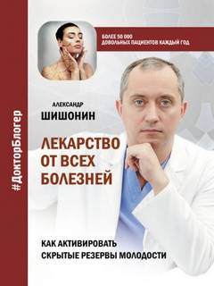 Шишонин Александр - Лекарство от всех болезней. Как активировать скрытые резервы молодости