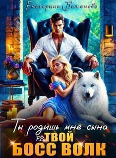 Баженова Екатерина - Твой Волк 01. Ты родишь мне сына. P.S. твой босс Волк. Том 1