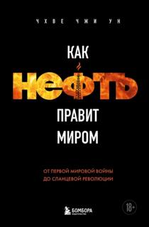 Ун Чхве - Как нефть правит миром. От Первой мировой войны до сланцевой революции