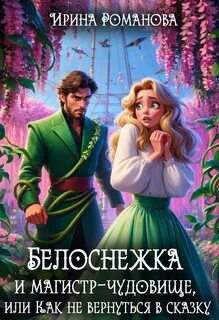 Романова Ирина - Белоснежка и магистр-чудовище, или Как не вернуться в сказку