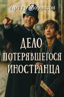 Моррисон Артур - Хроники Мартина Хьюитта 06. Дело потерявшегося иностранца