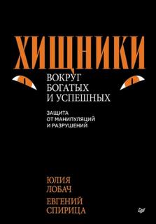 Спирица Евгений, Лобач Юлия - Хищники вокруг богатых и успешных. Защита от манипуляций и разрушений