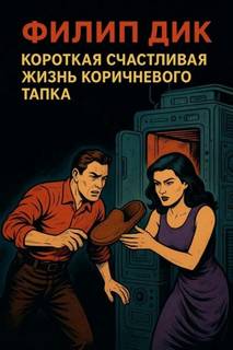 Дик Филип - Короткая счастливая жизнь коричневого тапка