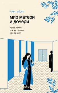 Чиюн Ким - Мир матери и дочери. Когда любят так же сильно, как и ранят