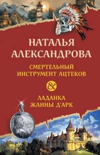 Александрова Наталья - Смертельный инструмент ацтеков. Ладанка Жанны д’Арк