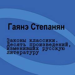 Степанян Гаянэ - Законы классики. Десять произведений, изменивших русскую литературу