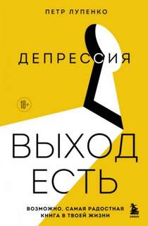 Лупенко Петр - Депрессия: выход есть. Возможно, самая радостная книга в твоей жизни
