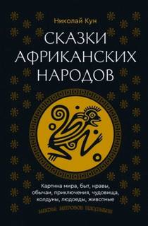 Кун Николай - Сказки африканских народов. Картина мира, быт, нравы, обычаи, приключения, чудовища, колдуны, людоеды, животные