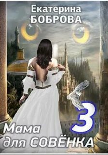 Боброва Екатерина - Мама для Совенка 03. Мама для Совенка. Часть 3