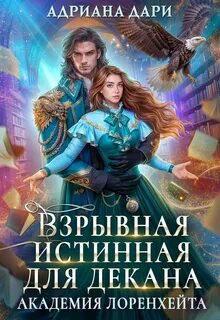 Дари Адриана - Академия Лоренхейта 03. Взрывная истинная для декана
