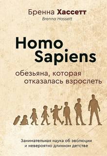 Хассетт Бренна - Homo Sapiens. Обезьяна, которая отказалась взрослеть. Занимательная наука об эволюции и невероятно длинном детстве