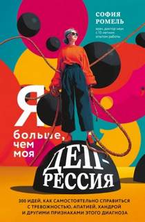 Ромель София - Я больше, чем моя депрессия. 300 идей, как самостоятельно справиться с тревожностью, апатией, хандрой и другими признаками этого диагноза