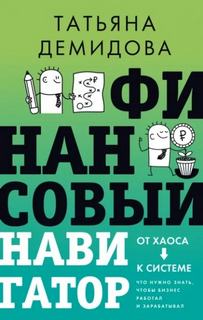 Демидова Татьяна - Финансовый навигатор. От хаоса к системе: что нужно знать, чтобы бизнес работал и зарабатывал