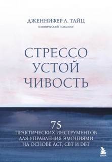Тайц Дженнифер - Стрессоустойчивость. 75 практических инструментов для управления эмоциями на основе АСТ, CBT и DBT
