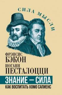 Фрэнсис Бэкон, Песталоцци Иоганн - Знание – сила. Как воспитать Хомо Сапиенс