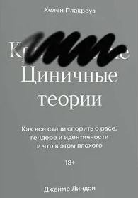 Плакроуз Хелен, Линдси Джеймс - Циничные теории. Как все стали спорить о расе, гендере и идентичности и что в этом плохого