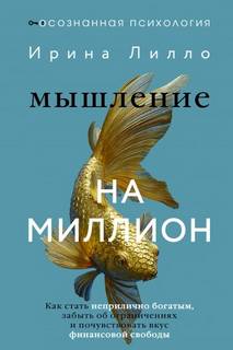 Лилло Ирина - Мышление на миллион. Как стать неприлично богатым, забыть об ограничениях и почувствовать вкус финансовой свободы