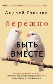 Грязнов Андрей - Бережно быть вместе. Второе дыхание любви, или Как пережить эмоциональное выгорание в отношениях