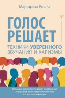 Рошка Маргарита - Голос решает: техники уверенного звучания и харизмы. Упражнения и практики для управления эмоциями, естественного влияния и контроля внимания