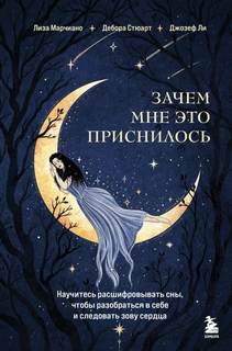 Марчиано Лиза, Ли Джозеф, Стюарт Дебора - Зачем мне это приснилось. Научитесь расшифровывать сны, чтобы разобраться в себе и следовать зову сердца