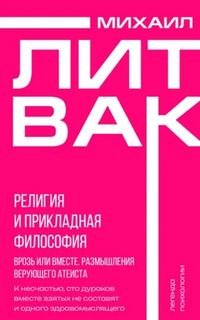 Литвак Михаил - Религия и прикладная философия. Врозь или вместе. Размышления верующего атеиста
